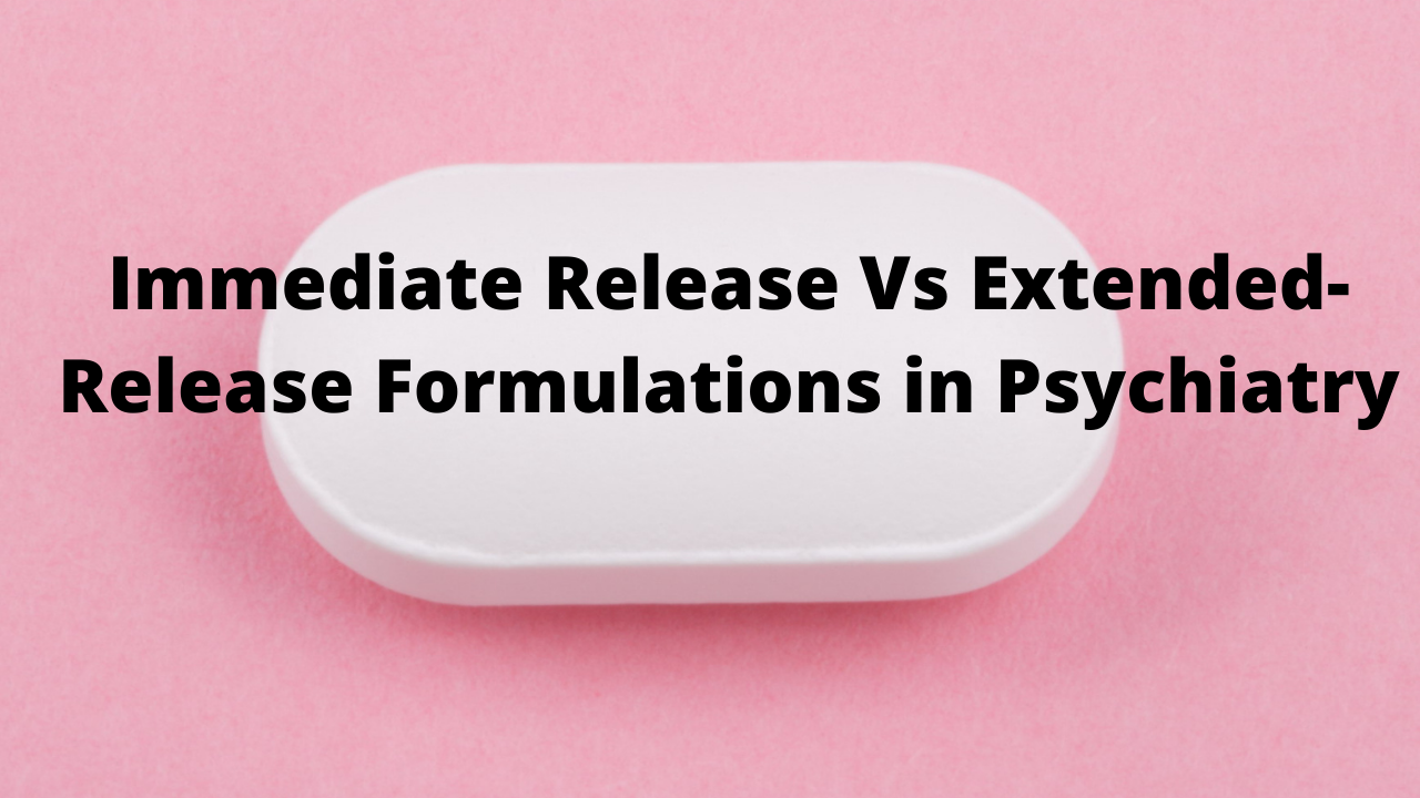 Immediate Release Vs Extended-Release Formulations in Psychiatry