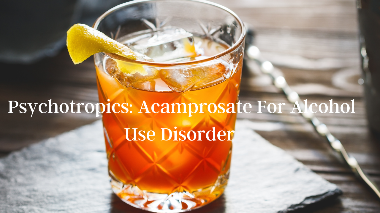 Psychotropics: Acamprosate For Alcohol Use Disorder